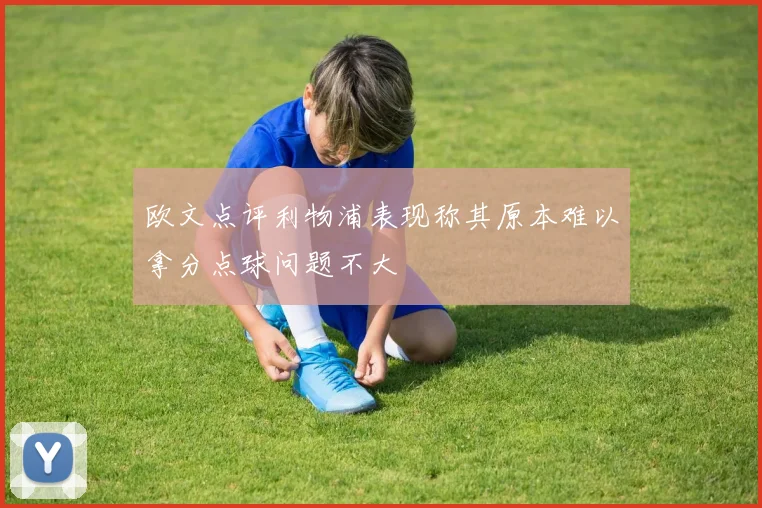 欧文点评利物浦表现称其原本难以拿分点球问题不大