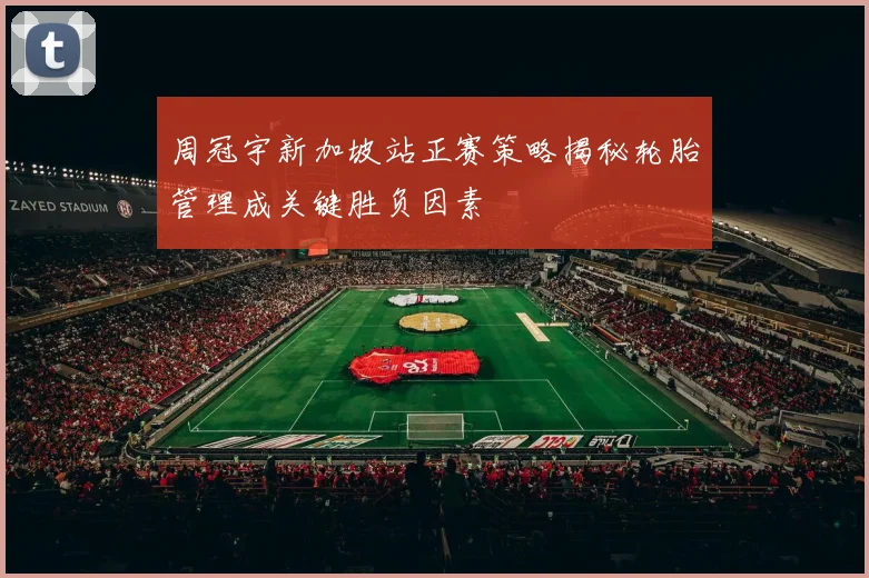 周冠宇新加坡站正赛策略揭秘轮胎管理成关键胜负因素