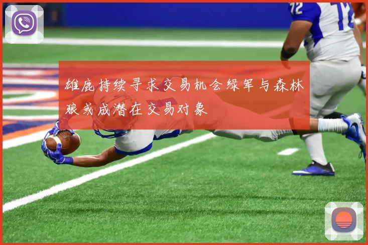 雄鹿持续寻求交易机会绿军与森林狼或成潜在交易对象
