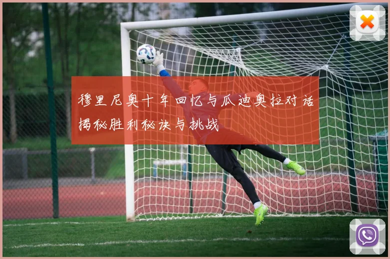 穆里尼奥十年回忆与瓜迪奥拉对话揭秘胜利秘诀与挑战