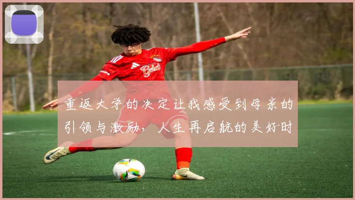 重返大学的决定让我感受到母亲的引领与激励，人生再启航的美好时刻