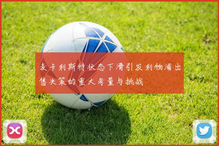 麦卡利斯特状态下滑引发利物浦出售决策的重大考量与挑战