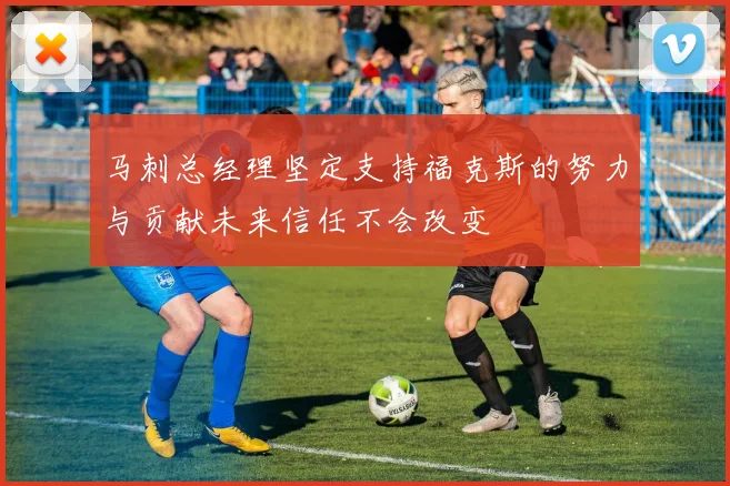 马刺总经理坚定支持福克斯的努力与贡献未来信任不会改变