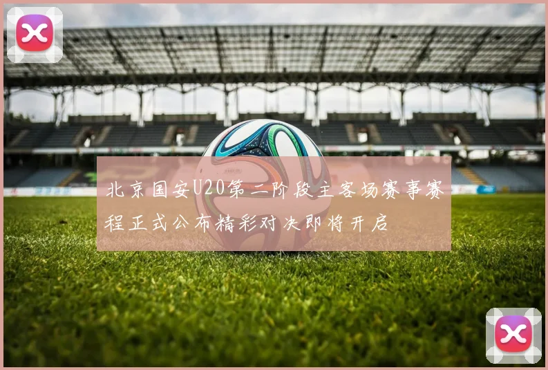 北京国安U20第二阶段主客场赛事赛程正式公布精彩对决即将开启