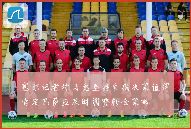 塞尔记者称马竞坚持自我决策值得肯定巴萨应及时调整转会策略